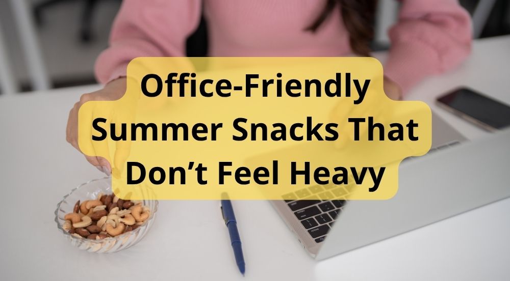 Office-Friendly Summer Snacks That Don’t Feel Heavy